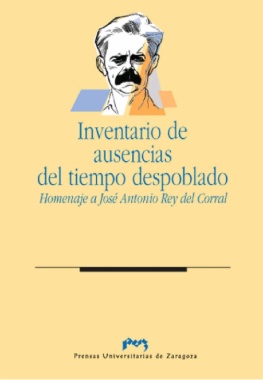 Inventario de ausencias del tiempo despoblado : Actas de las Jornadas en Homenaje a José Antonio Rey del Corral celebradas en Zaragoza del 11 al 14 de noviembre de 1996