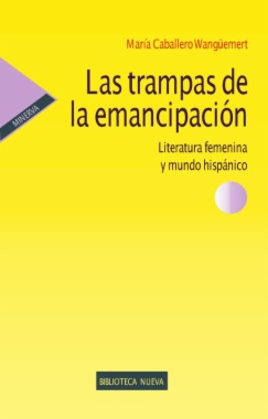 Las trampas de la emancipación : Literatura femenina y mundo hispánico