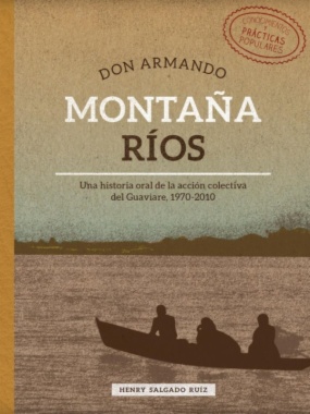 Don Armando Montaña Ríos: Una historia oral de la acción colectiva del Guaviare, 1970-2010