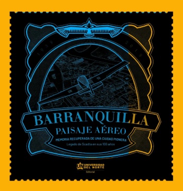 Barranquilla, paisaje aéreo: Memoria recuperada de una ciudad pionera. Legado de Scadta en sus 100 años