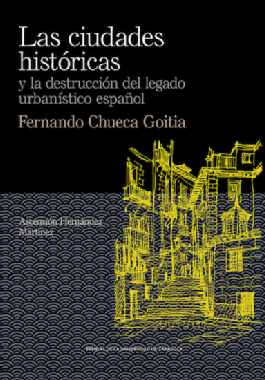 Las ciudades  históricas y la destrucción del legado urbanístico español. Fernando Chueca Goitia