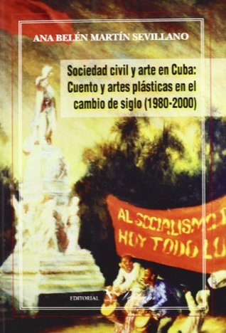 Sociedad civil y arte en Cuba: Cuento y artes plásticas en el cambio de siglo (1980-2000)