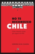 No te reconozco Chile : Cómo entender al país que noqueó a la elite