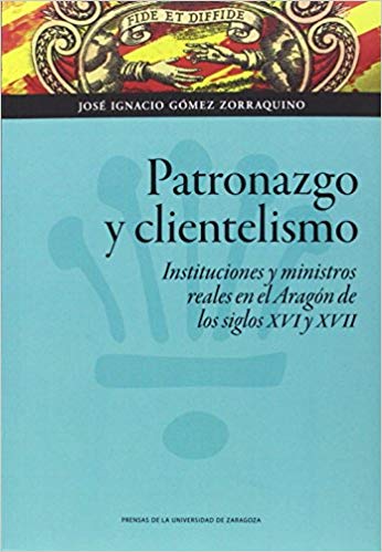 Patronazgo y clientelismo: instituciones y ministros reales en el Aragón de los siglos XVI y XVII