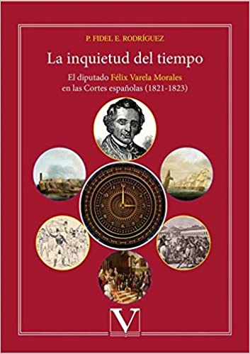La inquietud del tiempo: El diputado Félix Varela Morales en las Cortes españolas (1821-1823)