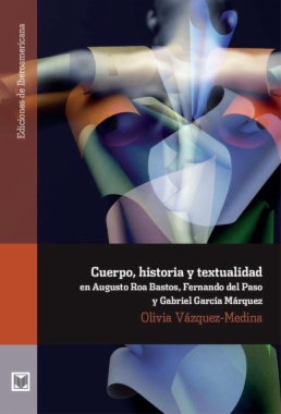 Cuerpo, historia y textualidad en Augusto Roa Bastos, Fernando del Paso y Gabriel García Márquez
