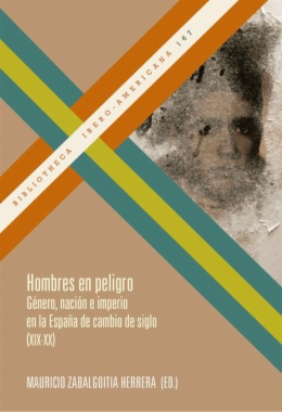 Hombres en peligro. Género, nación e imperio en la España de cambio de siglo (XIX-XX)