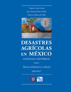 Desastres agrícolas en México. Catálogo histórico, I: Épocas prehispánica y colonial (958-1822)