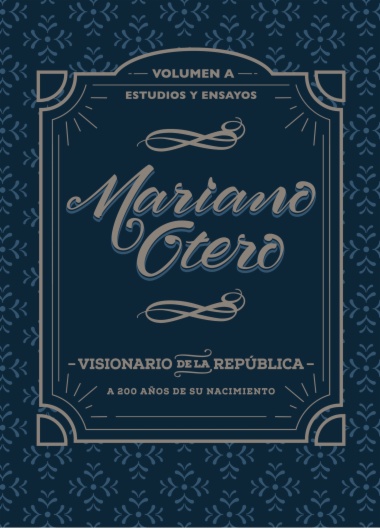 Mariano Otero, visionario de la República. A 200 años de su nacimiento