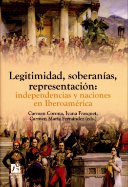 Legitimidad, soberanías, representación : independencias y naciones en Iberoamérica
