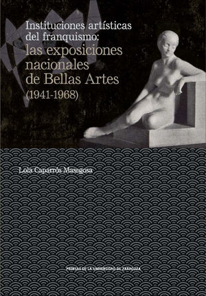 Instituciones artísticas del franquismo : las exposiciones nacionales de Bellas Artes (1941-1968)