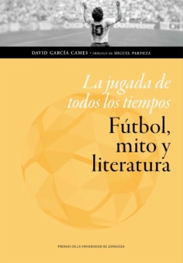 La jugada de todos los tiempos: fútbol, mito y literatura