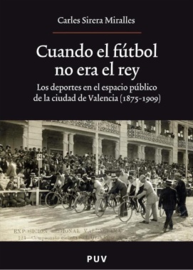 Cuando el fútbol no era el rey : los deportes en el espacio público de la ciudad de Valencia (1875-1909)