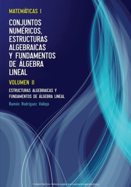 Matemáticas I : Conjuntos numéricos, estructuras algebraicas y fundamentos de álgebra lineal. Volumen II: Estructuras algebraicas y fundamentos de álgebra lineal