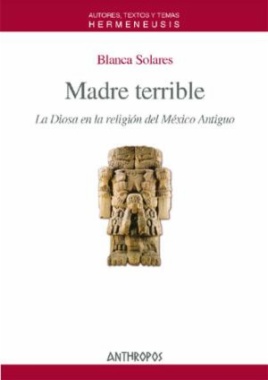 Madre terrible. La Diosa en la religión del México Antiguo