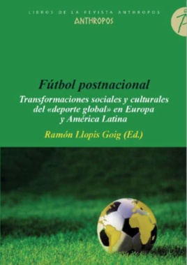 Fútbol postnacional. Transformaciones sociales y culturales del «deporte global» en Europa y América Latina