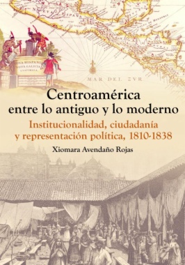 Centroamérica entre lo antiguo y lo moderno. Institucionalidad, ciudadanía y representación política, 1810-1838