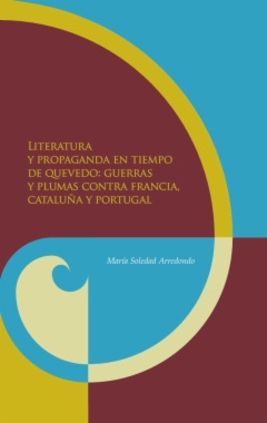 Literatura y propaganda en tiempo de Quevedo: Guerras y plumas contra Francia, Cataluña y Portugal