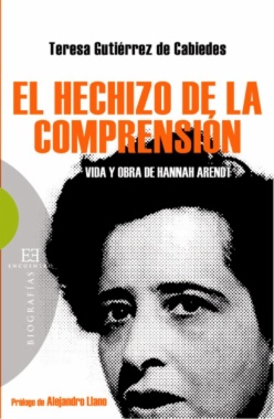 El hechizo de la comprensión : vida y obra de Hannah Arendt