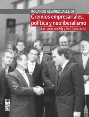 Gremios empresariales, política y neoliberalismo : los casos de Chile y Perú (1986-2010)