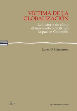 Víctima de la globalización : la historia de cómo el narcotráfico destruyó la paz en Colombia