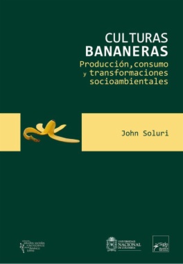 Culturas bananeras : producción, consumo y transformaciones socioambientales