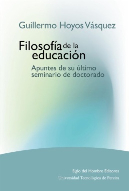 Guillermo Hoyos Vásquez. Filosofía de la educación : Apuntes de su último seminario de doctorado