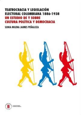 Teatrocracia y legislación electoral colombiana, 1886-1938 : Un estudio de y sobre cultura política y democracia