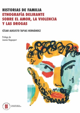 Historias de familia : Etnografía delirante sobre el amor, la violencia y las drogas