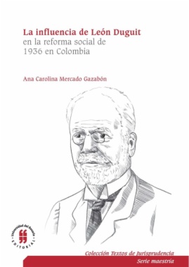 La influencia de León Duguit en la reforma social de 1936 en Colombia : El sistema jurídico, la función social de la propiedad y la teoría de los servicios públicos