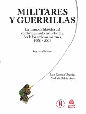 Militares y Guerrillas: la memoria histórica del conflicto armado en Colombia desde los archivos militares 1958 - 2016 (2a ed.)