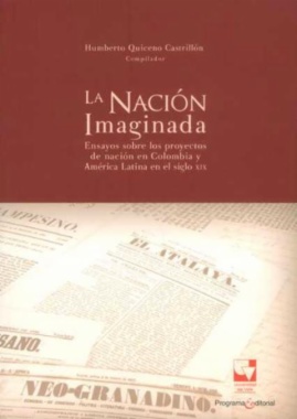 La nación imaginada : Ensayos sobre los proyectos de nación en Colombia y América Latina en el siglo XIX