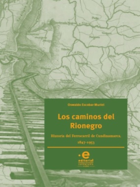 Los caminos del Rionegro: Historia del Ferrocarril de Cundinamarca, 1847-1953