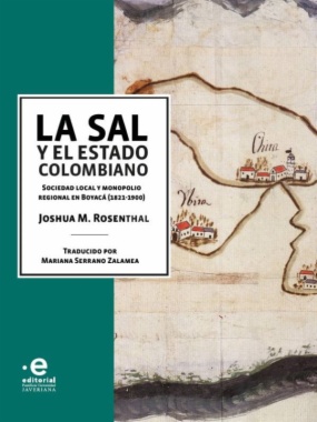 La sal y el Estado colombiano: Sociedad local y monopolio regional en Boyacá (1821-1900)