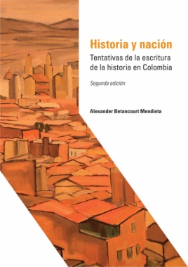 Historia y nación: Tentativas de la escritura de la historia en Colombia (2a ed.)