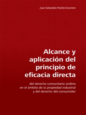 Alcance y aplicación del principio de eficacia directa del derecho comunitario andino en el ámbito de la propiedad industrial y del derecho del consumidor