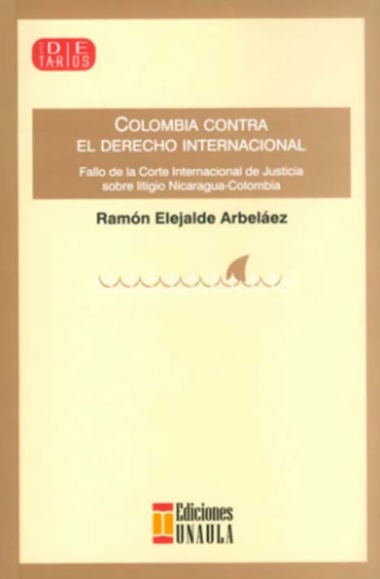Colombia contra el derecho internacional : Fallo de la Corte Internacional de Justicia sobre el litigio Nicaragua-Colombia