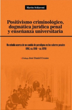 Positivismo criminológico, dogmática jurídica penal y enseñanza universitaria: un estudio acerca de un cambio de paradigma en los saberes penales : UNC ca. 1940-ca. 1970
