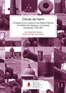 Chicas de hierro: El trabajo de las mujeres en las Reales Fábricas de Artillería de Liérganes y La Cavada (Cantabria): 1759-1837
