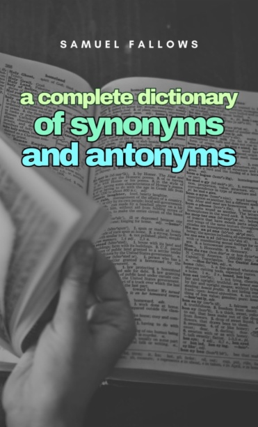 A complete Dictionary of Synonyms and Anthonyms