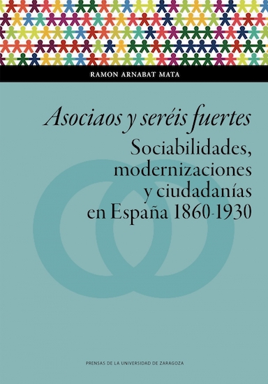 Asociaos y seréis fuertes: Sociabilidades, modernizaciones y ciudadanías en España, 1860-1930