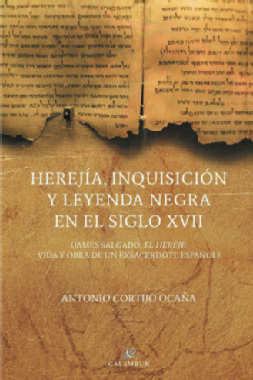 Herejía, Inquisición y leyenda negra en el siglo XVII : James Salgado, el hereje, vida y obra de un exsacerdote espanñol