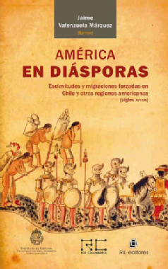 América en diásporas : Esclavitudes y migraciones forzadas en Chile y otras regiones americanas (siglos XVI-XIX)
