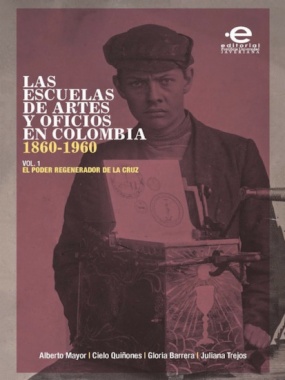 Imagen de apoyo de  Las escuelas de artes y oficios en Colombia (1860-1960). Volumen 1 : el poder regenerador de la cruz