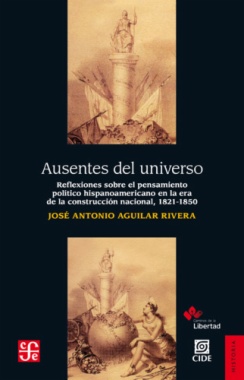 Ausentes del universo: Reflexiones sobre el pensamiento poítico hispanoamericano en la era de la reconstrucción nacional, 1821-1850