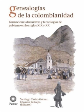 Genealogías de la colombianidad. Formaciones discursivas y tecnologías de gobierno en los siglos XIX y XX