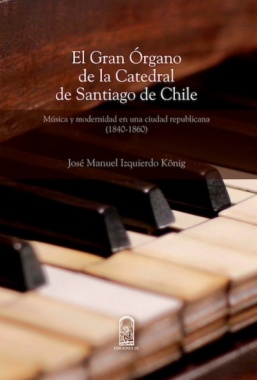 El gran órgano de la Catedral de Santiago de Chile : música y modernidad en una sociedad republicana (1840-1860)