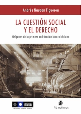 La cuestión social y el derecho : orígenes de la primera codificación laboral chilena