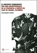 El presente permanente : Por una antropografía de la violencia a partir del caso de Urabá, Colombia