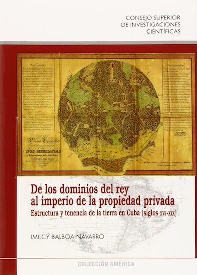 De los dominios del rey al imperio de la propiedad privada : estructura y tenencia de la tierra en Cuba (siglos XVI-XIX)